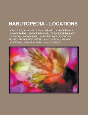Narutopedia - Locations: Countries, Villages, Benisu Island, Land of Bears, Land of Birds, Land of Demons, Land of Earth, Land of Fangs, Land of Fire, Land of Forests, Land of Frost, Land of Hot Water, Land of Iron, Land of Lightning