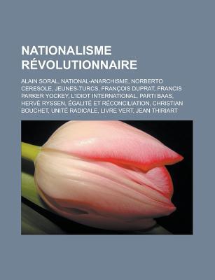 Nationalisme Revolutionnaire: Alain Soral, National-Anarchisme, Norberto Ceresole, Jeunes-Turcs, Francois Duprat, Francis Parker Yockey, L'Idiot International, Parti Baas, Herve Ryssen, Egalite Et Reconciliation, Christian Bouchet