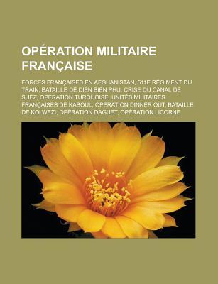 Operation Militaire Francaise: Forces Francaises En Afghanistan, 511e Regiment Du Train, Bataille de Dien Bien Phu, Crise Du Canal de Suez, Operation