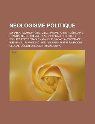 Neologisme Politique: Eurabia, Islamophobie, Villepinisme, Afro-Americains, Francafrique, Dhimmi, Plan Vigipirate, Flexicurite, Pschitt, Effet Bradley, Gauche Caviar, Anti-France, Bushisme, Islamofascisme, Gouvernement Fantoche, Glocal