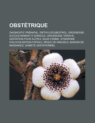 Obstetrique: Diagnostic Prenatal, Diethylstilbestrol, Grossesse, Accouchement a Domicile, Grossesse Tardive, Gestation Pour Autrui, Sage-Femme, Syndrome D'Alcoolisation F Tale, Regle de Naegele, Maison de Naissance