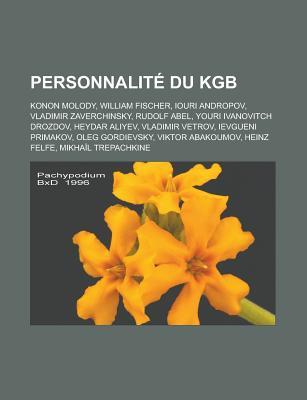 Personnalite Du KGB: Konon Molody, William Fischer, Iouri Andropov, Vladimir Zaverchinsky, Rudolf Abel, Youri Ivanovitch Drozdov, Heydar Aliyev, Vladimir Vetrov, Ievgueni Primakov, Oleg Gordievsky, Viktor Abakoumov, Heinz Felfe