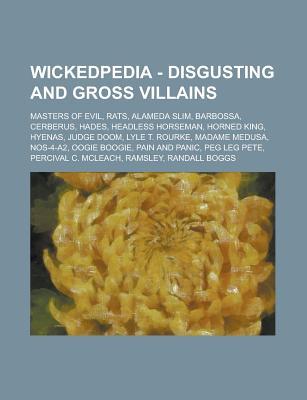 Wickedpedia - Disgusting and Gross Villains: Masters of Evil, Rats, Alameda Slim, Barbossa, Cerberus, Hades, Headless Horseman, Horned King, Hyenas, Judge Doom, Lyle T. Rourke, Madame Medusa, Nos-4-A2, Oogie Boogie, Pain and Panic, Peg Leg Pete, Percival