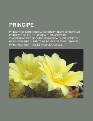 Principe: Principe de Non-Contradiction, Principe D'Economie, Principes de Foi Du Judaisme, Principes de Classement Des Documents Musicaux, Principe de Hardy-Weinberg, Treize Principes de Rabbi Ishmael