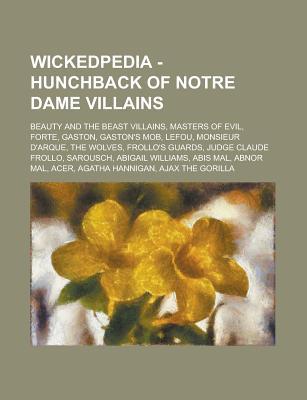Wickedpedia - Hunchback of Notre Dame Villains: Beauty and the Beast Villains, Masters of Evil, Forte, Gaston, Gaston's Mob, Lefou, Monsieur D'Arque, the Wolves, Frollo's Guards, Judge Claude Frollo, Sarousch, Abigail Williams, Abis Mal