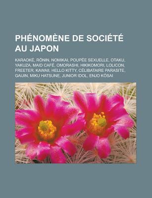 Phenomene de Societe Au Japon: Karaoke, R Nin, Nomikai, Poupee Sexuelle, Otaku, Yakuza, Maid Cafe, Omorashi, Hikikomori, Lolicon, Freeter, Kawaii, Hello Kitty, Celibataire Parasite, Gaijin, Miku Hatsune, Junior Idol, Enjo K Sai