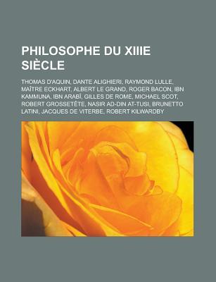 Philosophe Du Xiiie Siecle: Thomas D'Aquin, Dante Alighieri, Raymond Lulle, Maitre Eckhart, Albert Le Grand, Roger Bacon, Ibn Kammuna, Ibn Arabi, Gilles de Rome, Michael Scot, Robert Grossetete, Nasir Ad-Din At-Tusi, Brunetto Latini