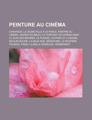Peinture Au Cinema: Chantage, La Jeune Fille a la Perle, Peintre Au Cinema, Andrei Roublev, Le Portrait de Dorian Gray, Le Quai Des Brumes, Le Plaisir, L'Extase Et L'Agonie, Moulin Rouge, La Maja Nue, Seraphine, Le Mystere Picasso