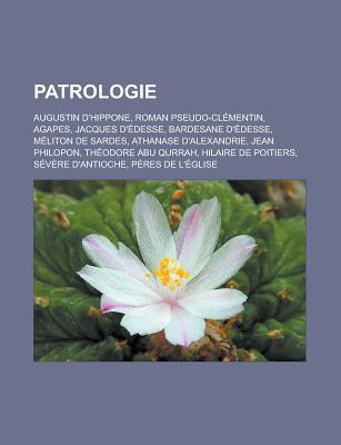 Patrologie: Augustin D'Hippone, Roman Pseudo-Clementin, Agapes, Jacques D'Edesse, Bardesane D'Edesse, Meliton de Sardes, Athanase D'Alexandrie, Jean Philopon, Theodore Abu Qurrah, Hilaire de Poitiers, Severe D'Antioche