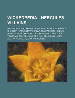 Wickedpedia - Hercules Villains: Masters of Evil, Titans, Cerberus, Cronus, Echidna's Children, Hades, Harpy, Jafar, Nemean Lion, Nessus, Pain and Panic, the Cyclops, the Fates, the Hydra, Titans, Abigail Williams, Abis Mal, Abnor Mal
