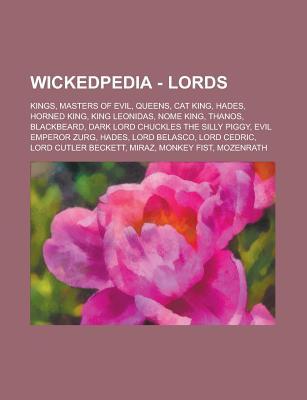 Wickedpedia - Lords: Kings, Masters of Evil, Queens, Cat King, Hades, Horned King, King Leonidas, Nome King, Thanos, Blackbeard, Dark Lord Chuckles the Silly Piggy, Evil Emperor Zurg, Hades, Lord Belasco, Lord Cedric, Lord Cutler Beckett