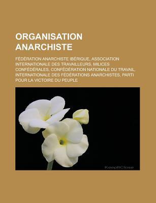 Organisation Anarchiste: Federation Anarchiste Iberique, Association Internationale Des Travailleurs, Milices Confederales, Confederation Natio