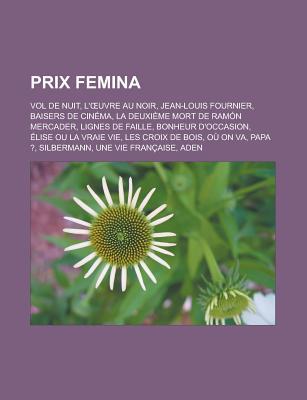 Prix Femina: Vol de Nuit, L' Uvre Au Noir, Jean-Louis Fournier, Baisers de Cinema, La Deuxieme Mort de Ramon Mercader, Lignes de Faille, Bonheur D'Occasion, Elise Ou La Vraie Vie, Les Croix de Bois, Ou on Va, Papa ?, Silbermann