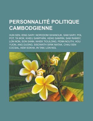 Personnalite Politique Cambodgienne: Hun Sen, Ieng Sary, Norodom Sihanouk, Sam Sary, Pol Pot, Ta Mok, Khieu Samphan, Heng Samrin, Sam Rainsy, Lon Non, Son Sann, Nhiek Tioulong, Penn Nouth, Hou Yuon, Ang Duong, Sisowath Sirik Matak