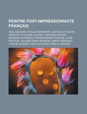 Peintre Post-Impressionniste Francais: Paul Gauguin, Achille Emperaire, Gaston La Touche, Henri de Toulouse-Lautrec, Georges Seurat, Georges Dufrenoy, Edmond-Marie Poullain, Louis Pastour, Jacques-Emile Blanche, Albert Marquet