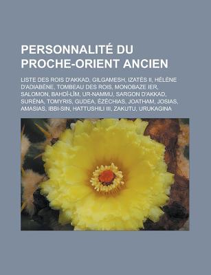 Personnalite Du Proche-Orient Ancien: Liste Des Rois D'Akkad, Gilgamesh, Izates II, Helene D'Adiabene, Tombeau Des Rois, Monobaze Ier, Salomon, Bahdi-Lim, Ur-Nammu, Sargon D'Akkad, Surena, Tomyris, Gudea, Ezechias, Joatham, Josias