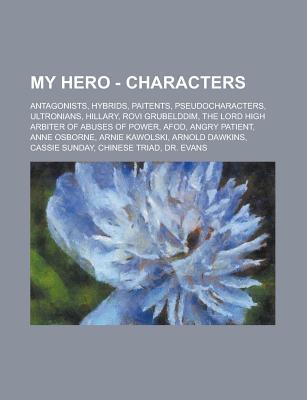 My Hero - Characters: Antagonists, Hybrids, Paitents, Pseudocharacters, Ultronians, Hillary, Rovi Grubelddim, the Lord High Arbiter of Abuses of Power, Afod, Angry Patient, Anne Osborne, Arnie Kawolski, Arnold Dawkins, Cassie Sunday
