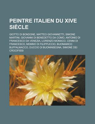 Peintre Italien Du Xive Siecle: Giotto Di Bondone, Matteo Giovannetti, Simone Martini, Giovanni Di Benedetto Da Como, Antonio Di Francesco Da Venezia, Lorenzo Monaco, Cenni Di Francesco, Memmo Di Filippuccio, Buonamico Buffalmacco