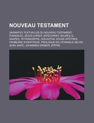 Nouveau Testament: Variantes Textuelles Du Nouveau Testament, Evangiles, Jesus-Christ, Antechrist, Source Q, Agapes, Tetramorphe, Golgotha, Douze Apotres, Probleme Synoptique, Prologue de L'Evangile Selon Jean, Marc, Johannes Greber