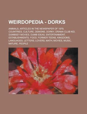 Weirdopedia - Dorks: Animals, Articles in the Newspaper of 1979, Countries, Culture, Demons, Dorky, Drama Club Kid, Dumbsey Movies, Dumb Ideas, Entertainment, Establishments, Food, Former Teens, Kingdoms, Languages, Letters, Lovers, Math