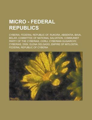 Micro - Federal Republics: Cyberia, Federal Republic Of, Rukora, Absentia, Bava, Belar, Committee of National Salvation, Communist Party of the Cyberias, Corli, Cyberian Oligarchy, Cyberias, Dssi, Elena Delgado, Empire of Mitlostia