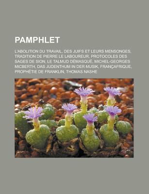 Pamphlet: L'Abolition Du Travail, Des Juifs Et Leurs Mensonges, Tradition de Pierre Le Laboureur, Protocoles Des Sages de Sion, Le Talmud Demasque, Michel-Georges Micberth, Das Judenthum in Der Musik, Francafrique, Prophetie de Franklin