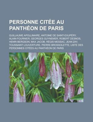 Personne Citee Au Pantheon de Paris: Guillaume Apollinaire, Antoine de Saint-Exupery, Alain-Fournier, Georges Guynemer, Robert Desnos, Henri Bergson, Max Jacob, Regis Messac, Jean Zay, Toussaint Louverture, Pierre Brossolette
