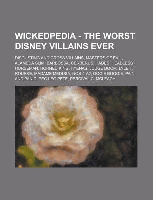 Wickedpedia - The Worst Disney Villains Ever: Disgusting and Gross Villains, Masters of Evil, Alameda Slim, Barbossa, Cerberus, Hades, Headless Horseman, Horned King, Hyenas, Judge Doom, Lyle T. Rourke, Madame Medusa, Nos-4-A2, Oogie Boogie, Pain and Pani