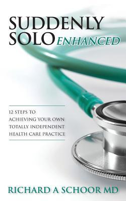 Suddenly Solo Enhanced: 12 Steps to Achieving Your Own Totally Independent Health Care Practice
