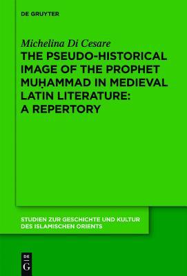 The Pseudo-historical Image of the Prophet Muhammad in Medieval Latin Literature: A Repertory (Studien zur Geschichte und Kultur des islamischen Orients, N.F. 26)
