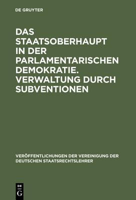 Das Staatsoberhaupt in der parlamentarischen Demokratie. Verwaltung durch Subventionen: Aussprache zu den Berichten in den Verhandlungen der Tagung ... Staatsrechtslehrer, 25) (German Edition)