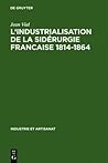 L' Industrialisation de La Sid Rurgie Francaise 1814-1864 (Industrie Et Artisanat) (French Edition) L' Industrialisation de La Sid Rurgie Francaise 1814-1864 (Industrie Et Artisanat) (French Edition)