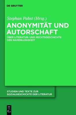 Anonymität und Autorschaft: Zur Literatur- und Rechtsgeschichte der Namenlosigkeit (Studien und Texte zur Sozialgeschichte der Literatur, 126) (German Edition)