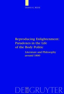 Reproducing Enlightenment: Paradoxes in the Life of the Body Politic: Literature and Philosophy Around 1800 (Interdisciplinary German Cultural Studies)