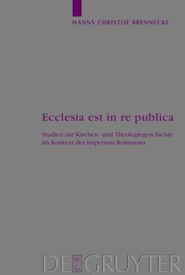 Ecclesia est in re publica: Studien zur Kirchen- und Theologiegeschichte im Kontext des Imperium Romanum (Arbeiten zur Kirchengeschichte, 100) (German Edition)