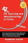 42 Rules for Sourcing and Manufacturing in China (2nd Edition): A Practical Handbook for Doing Business in China, Special Economic Zones, Factory Tours and Manufacturing Quality