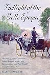 Twilight of the Belle Epoque: The Paris of Picasso, Stravinsky, Proust, Renault, Marie Curie, Gertrude Stein, and Their Friends through the Great War