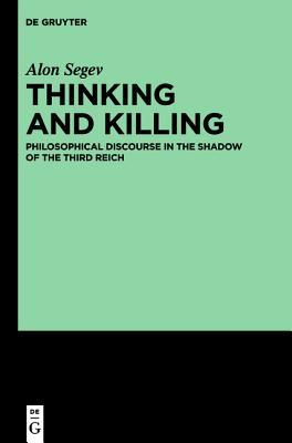 Thinking and Killing: Philosophical Discourse in the Shadow of the Third Reich (Kindle Edition)