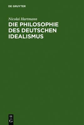 Die Philosophie Des Deutschen Idealismus: I. Teil: Fichte, Schelling Und Die Romantik. - II. Teil: Hegel (German Edition)