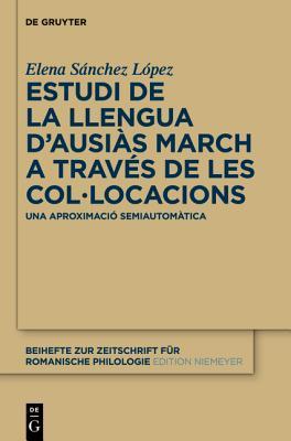 Estudi de la llengua d’Ausiàs March a través de les col•locacions: Una aproximació semiautomàtica (Beihefte zur Zeitschrift für romanische Philologie, 372) (Spanish Edition)