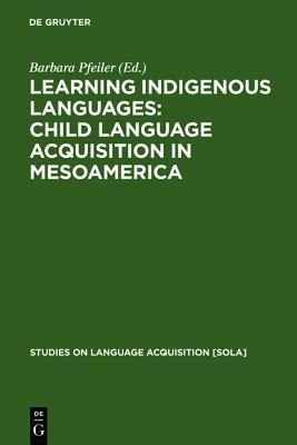 Learning Indigenous Languages: Child Language Acquisition in Mesoamerica (Studies on Language Acquisition [Sola])