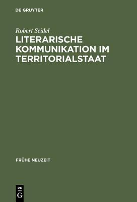 Literarische Kommunikation Im Territorialstaat: Funktionszusammenh�nge Des Literaturbetriebs in Hessen-Darmstadt Zur Zeit Der Sp�taufkl�rung
