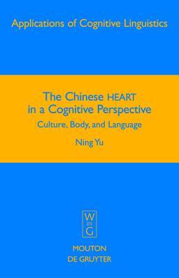 The Chinese HEART in a Cognitive Perspective: Culture, Body, and Language (Applications of Cognitive Linguistics [ACL], 12)