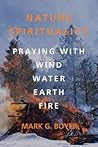 Nature Spirituality: Praying with Wind, Water, Earth, Fire Nature Spirituality: Praying with Wind, Water, Earth, Fire