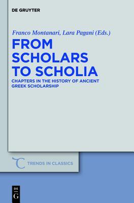 From Scholars to Scholia: Chapters in the History of Ancient Greek Scholarship (Trends in Classics - Supplementary Volumes, 9)