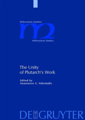 The Unity of Plutarch's Work: 'Moralia' Themes in the 'Lives', Features of the 'Lives' in the 'Moralia' (Millennium-Studien / Millennium Studies, 19)
