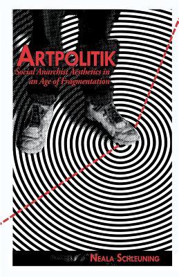Artpolitik: Social Anarchist Aesthetics in an Age of Fragmentation (Paperback)