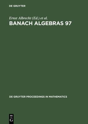 Banach Algebras 97: Proceedings of the 13th International Conference on Banach Algebras Held at the Heinrich Fabri Institute of the University of T�bingen in Blaubeuren, July 20-August 3, 1997