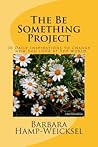 The Be Something Project: 30 Daily Inspirations to change how you look at the world. The Be Something Project: 30 Daily Inspirations to change how you look at the world.