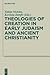 Theologies of Creation in Early Judaism and Ancient Christianity: In Honour of Hans Klein (Deuterocanonical and Cognate Literature Studies, 6)